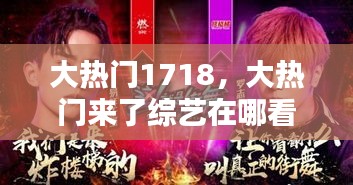 大热门1718，大热门来了综艺在哪看完整版 
