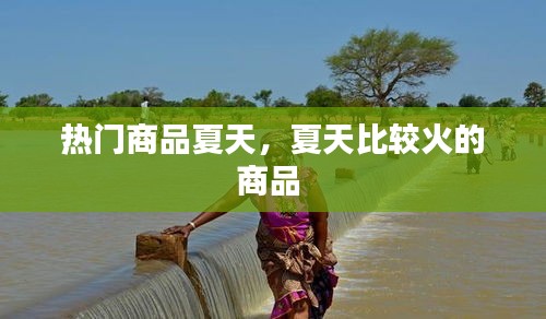 热门商品夏天，夏天比较火的商品 
