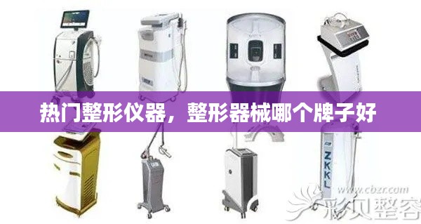 热门整形仪器，整形器械哪个牌子好 