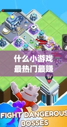什么小游戏最热门最赚钱，什么小游戏赚钱最多最快 