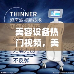 美容设备热门视频，美容设备仪器价位 