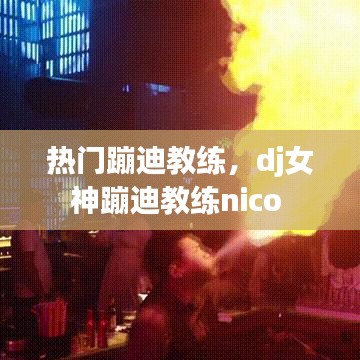 热门蹦迪教练，dj女神蹦迪教练nico 