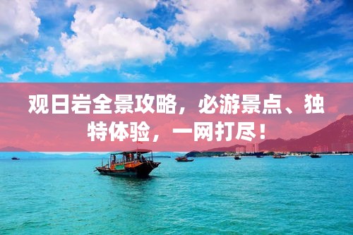观日岩全景攻略，必游景点、独特体验，一网打尽！