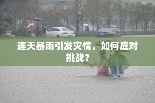 连天暴雨引发灾情，如何应对挑战？