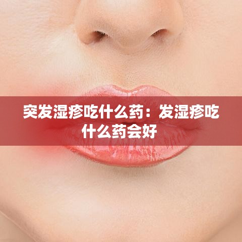 突发湿疹吃什么药：发湿疹吃什么药会好 