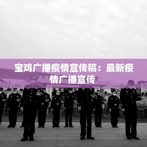 宝鸡广播疫情宣传稿：最新疫情广播宣传 