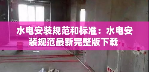 水电安装规范和标准：水电安装规范最新完整版下载 