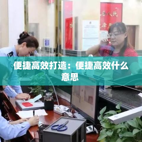 便捷高效打造：便捷高效什么意思 