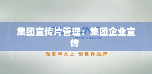 集团宣传片管理：集团企业宣传 