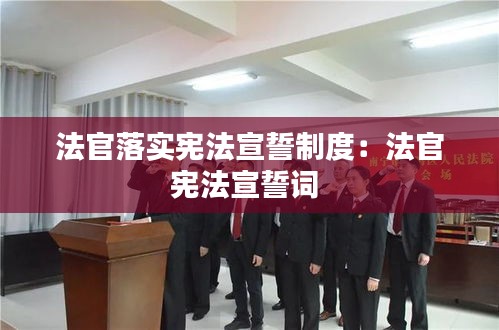 法官落实宪法宣誓制度：法官宪法宣誓词 