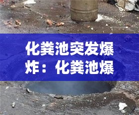 化粪池突发爆炸：化粪池爆炸视频大全 
