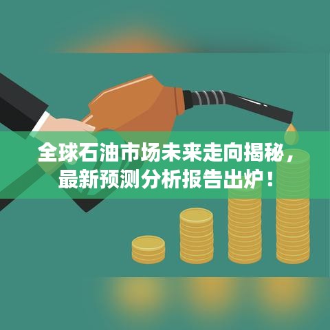 全球石油市场未来走向揭秘，最新预测分析报告出炉！
