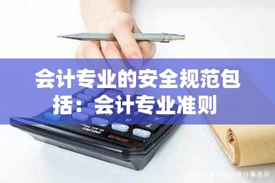 会计专业的安全规范包括：会计专业准则 