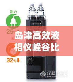 岛津高效液相仪峰谷比：岛津高效液相色谱仪操作步骤视频 