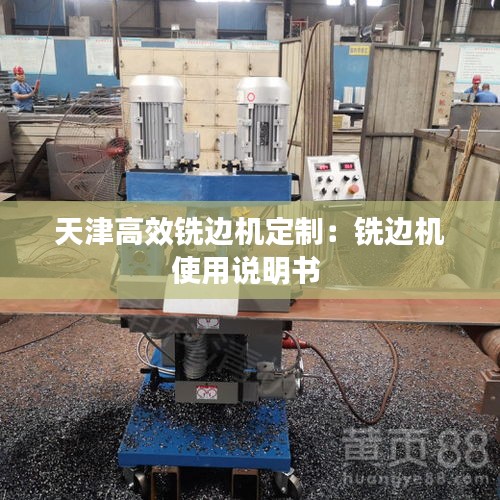天津高效铣边机定制：铣边机使用说明书 