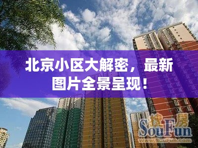北京小区大解密，最新图片全景呈现！
