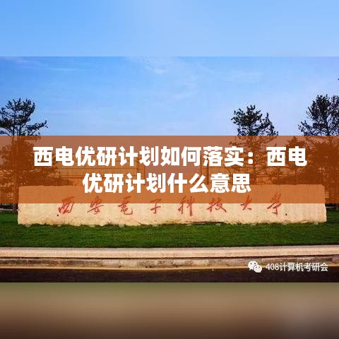 西电优研计划如何落实：西电优研计划什么意思 