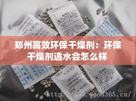 郑州高效环保干燥剂：环保干燥剂遇水会怎么样 