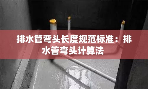 排水管弯头长度规范标准：排水管弯头计算法 