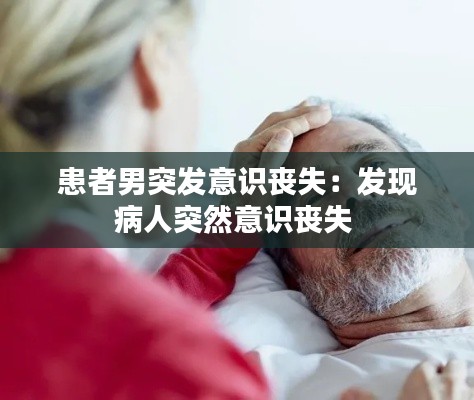 患者男突发意识丧失：发现病人突然意识丧失 