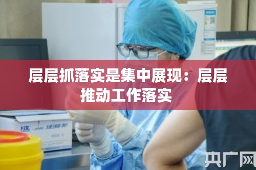 层层抓落实是集中展现：层层推动工作落实 