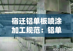 宿迁铝单板喷涂加工规范：铝单板喷涂生产线投资成本 