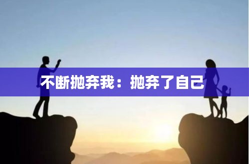 不断抛弃我：抛弃了自己 