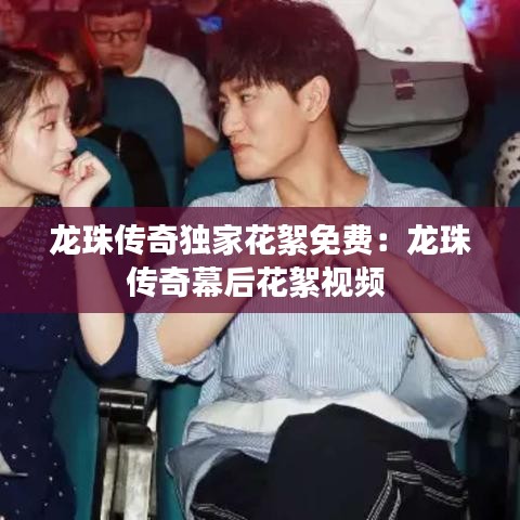 龙珠传奇独家花絮免费：龙珠传奇幕后花絮视频 