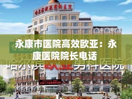 永康市医院高效欧亚：永康医院院长电话 