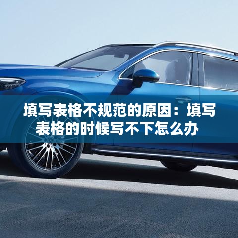 填写表格不规范的原因：填写表格的时候写不下怎么办 