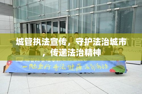 城管执法宣传，守护法治城市，传递法治精神