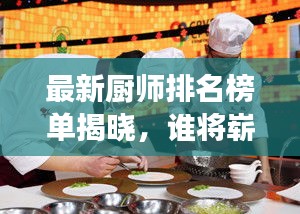 最新厨师排名榜单揭晓，谁将崭露头角，成为厨艺界的未来之星？