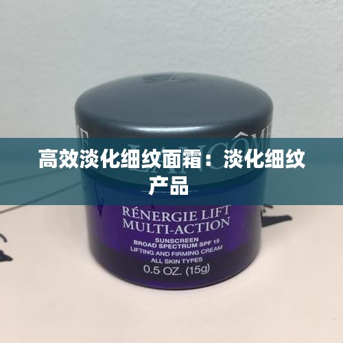 高效淡化细纹面霜：淡化细纹产品 