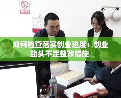如何检查落实创业进度：创业劲头不足整改措施 