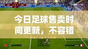 今日足球售卖时间更新，不容错过的精彩瞬间抢购机会！