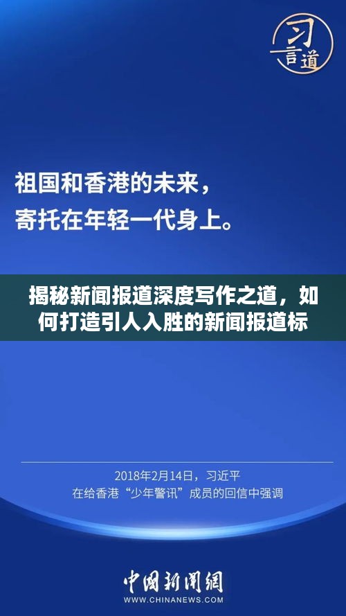 揭秘新闻报道深度写作之道，如何打造引人入胜的新闻报道标题和内容？