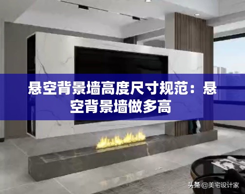 悬空背景墙高度尺寸规范：悬空背景墙做多高 
