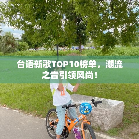 台语新歌TOP10榜单，潮流之音引领风尚！