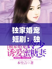 独家婚宠短剧：独家婚宠全文免费下载 