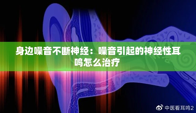 身边噪音不断神经：噪音引起的神经性耳鸣怎么治疗 