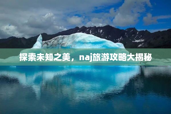 探索未知之美，naj旅游攻略大揭秘