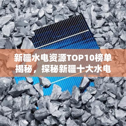 新疆水电资源TOP10榜单揭秘，探秘新疆十大水电资源胜地