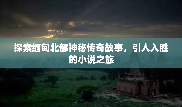 探索缅甸北部神秘传奇故事，引人入胜的小说之旅