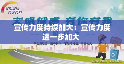宣传力度持续加大：宣传力度进一步加大 