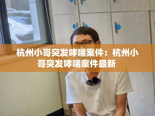 杭州小哥突发哮喘案件：杭州小哥突发哮喘案件最新 