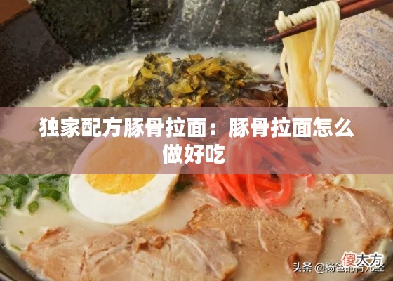 独家配方豚骨拉面：豚骨拉面怎么做好吃 