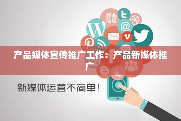产品媒体宣传推广工作：产品新媒体推广 