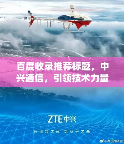 百度收录推荐标题，中兴通信，引领技术力量，连接未来无限可能！