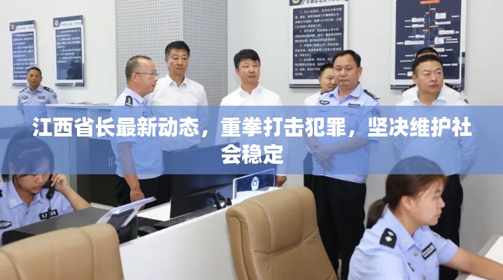 江西省长最新动态，重拳打击犯罪，坚决维护社会稳定