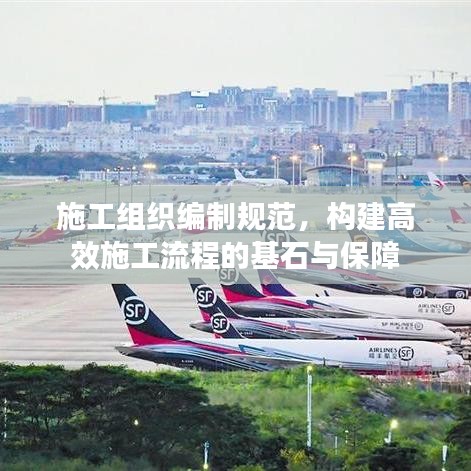 施工组织编制规范，构建高效施工流程的基石与保障
